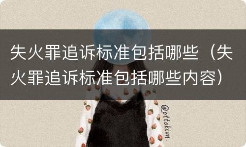 失火罪追诉标准包括哪些（失火罪追诉标准包括哪些内容）