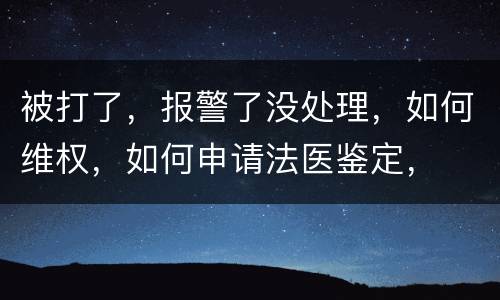 被打了，报警了没处理，如何维权，如何申请法医鉴定，
