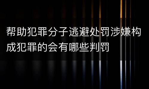 帮助犯罪分子逃避处罚涉嫌构成犯罪的会有哪些判罚