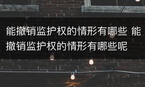 能撤销监护权的情形有哪些 能撤销监护权的情形有哪些呢