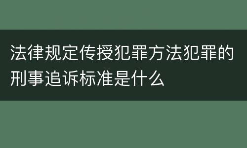 法律规定传授犯罪方法犯罪的刑事追诉标准是什么