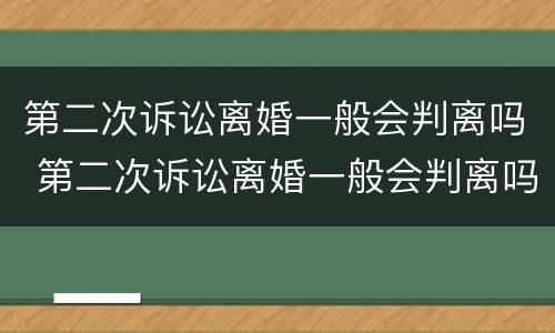 第二次诉讼离婚一般会判离吗 第二次诉讼离婚一般会判离吗女方