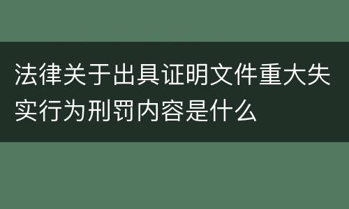 法律关于出具证明文件重大失实行为刑罚内容是什么