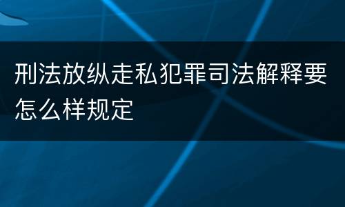 刑法放纵走私犯罪司法解释要怎么样规定