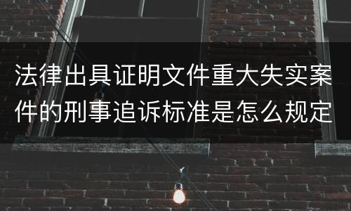 法律出具证明文件重大失实案件的刑事追诉标准是怎么规定