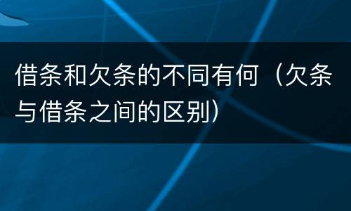 借条和欠条的不同有何（欠条与借条之间的区别）