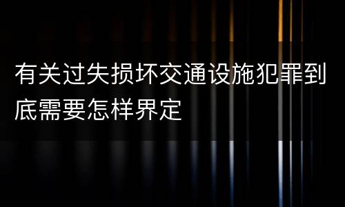 有关过失损坏交通设施犯罪到底需要怎样界定