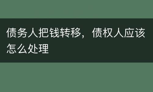 债务人把钱转移，债权人应该怎么处理