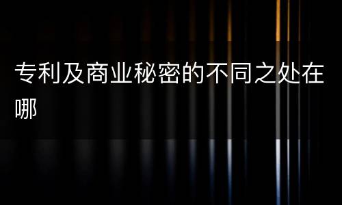 专利及商业秘密的不同之处在哪