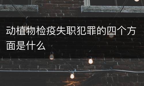 动植物检疫失职犯罪的四个方面是什么