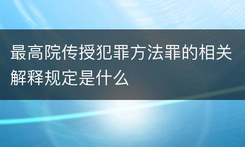 最高院传授犯罪方法罪的相关解释规定是什么