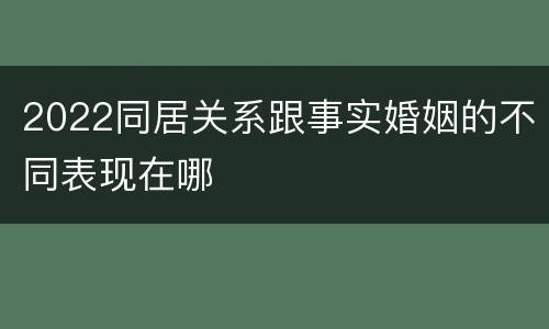 2022同居关系跟事实婚姻的不同表现在哪