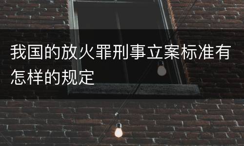 我国的放火罪刑事立案标准有怎样的规定