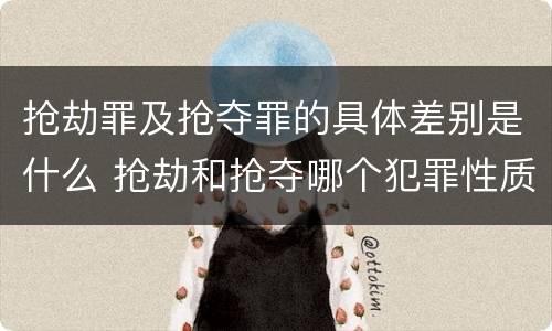 抢劫罪及抢夺罪的具体差别是什么 抢劫和抢夺哪个犯罪性质严重