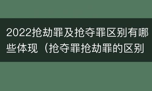 2022抢劫罪及抢夺罪区别有哪些体现（抢夺罪抢劫罪的区别）