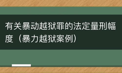 有关暴动越狱罪的法定量刑幅度（暴力越狱案例）