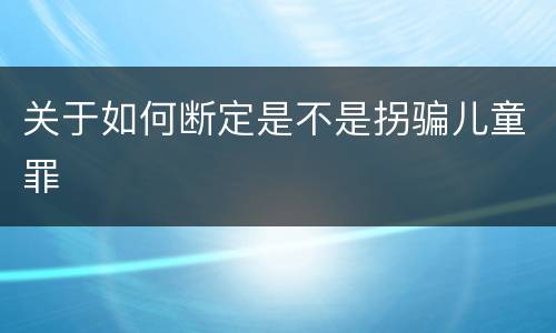 关于如何断定是不是拐骗儿童罪