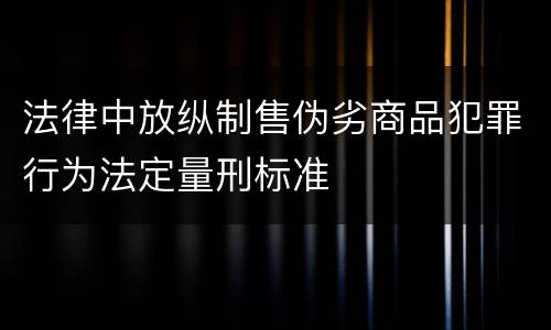 法律中放纵制售伪劣商品犯罪行为法定量刑标准