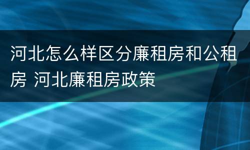 河北怎么样区分廉租房和公租房 河北廉租房政策