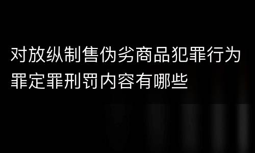 对放纵制售伪劣商品犯罪行为罪定罪刑罚内容有哪些