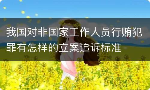 我国对非国家工作人员行贿犯罪有怎样的立案追诉标准