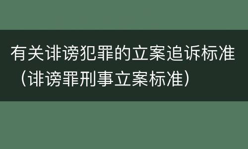 有关诽谤犯罪的立案追诉标准（诽谤罪刑事立案标准）