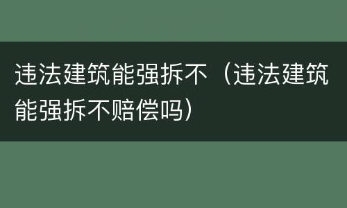 违法建筑能强拆不（违法建筑能强拆不赔偿吗）