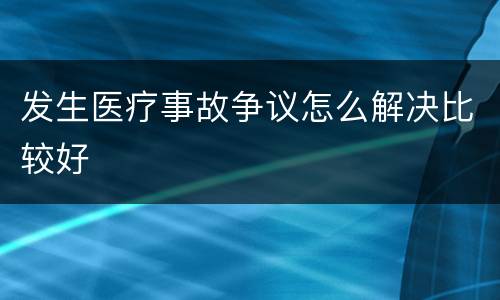 发生医疗事故争议怎么解决比较好