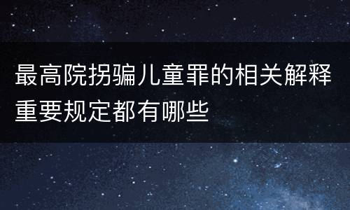 最高院拐骗儿童罪的相关解释重要规定都有哪些