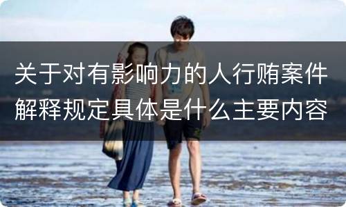 关于对有影响力的人行贿案件解释规定具体是什么主要内容
