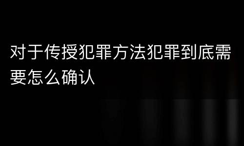 对于传授犯罪方法犯罪到底需要怎么确认