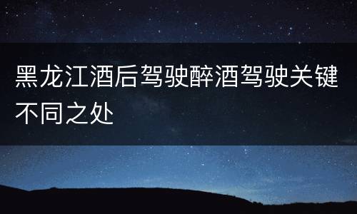 黑龙江酒后驾驶醉酒驾驶关键不同之处