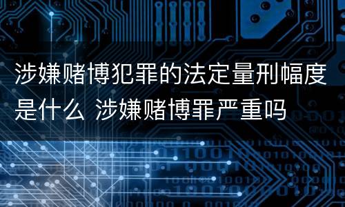 涉嫌赌博犯罪的法定量刑幅度是什么 涉嫌赌博罪严重吗