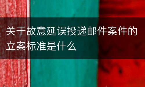 关于故意延误投递邮件案件的立案标准是什么