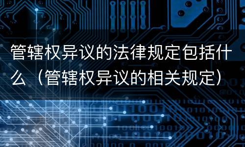 管辖权异议的法律规定包括什么（管辖权异议的相关规定）