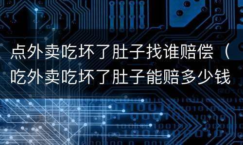 点外卖吃坏了肚子找谁赔偿（吃外卖吃坏了肚子能赔多少钱）