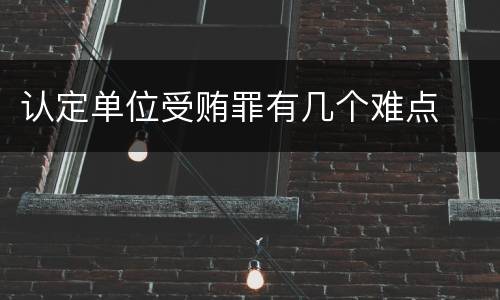 认定单位受贿罪有几个难点