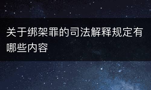 关于绑架罪的司法解释规定有哪些内容