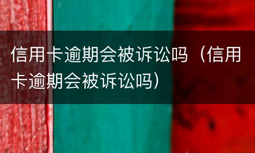 信用卡逾期会被诉讼吗（信用卡逾期会被诉讼吗）