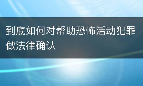 到底如何对帮助恐怖活动犯罪做法律确认