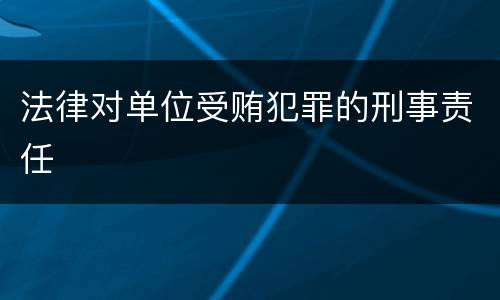 法律对单位受贿犯罪的刑事责任