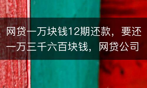 网贷一万块钱12期还款，要还一万三千六百块钱，网贷公司犯法吗