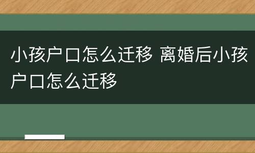 小孩户口怎么迁移 离婚后小孩户口怎么迁移
