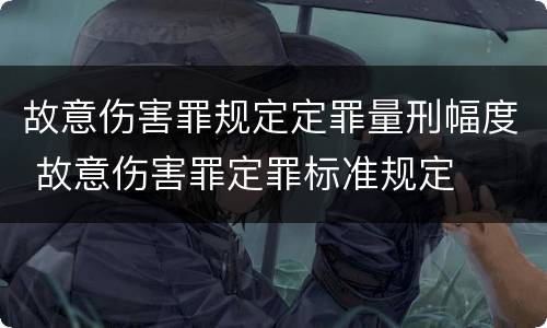 故意伤害罪规定定罪量刑幅度 故意伤害罪定罪标准规定