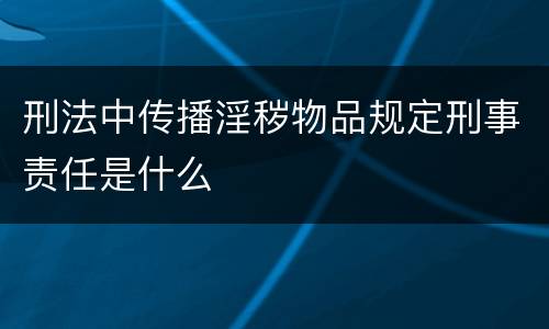 刑法中传播淫秽物品规定刑事责任是什么