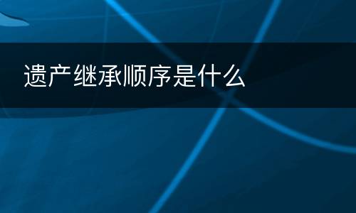  遗产继承顺序是什么