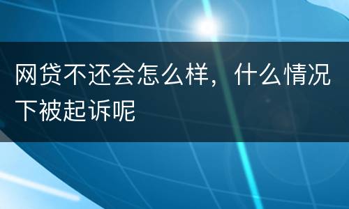 网贷不还会怎么样，什么情况下被起诉呢