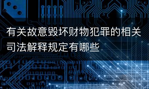 有关故意毁坏财物犯罪的相关司法解释规定有哪些
