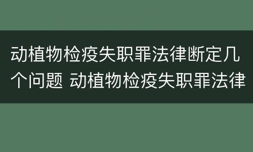 动植物检疫失职罪法律断定几个问题 动植物检疫失职罪法律断定几个问题