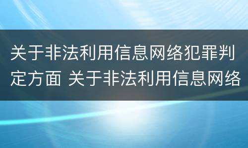 关于非法利用信息网络犯罪判定方面 关于非法利用信息网络犯罪判定方面的规定